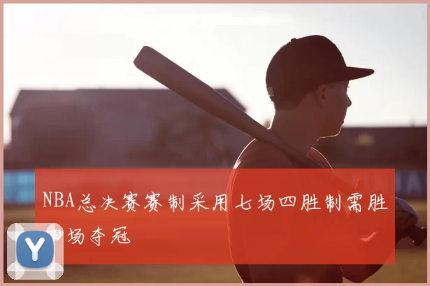 NBA总决赛赛制采用七场四胜制需胜四场夺冠
